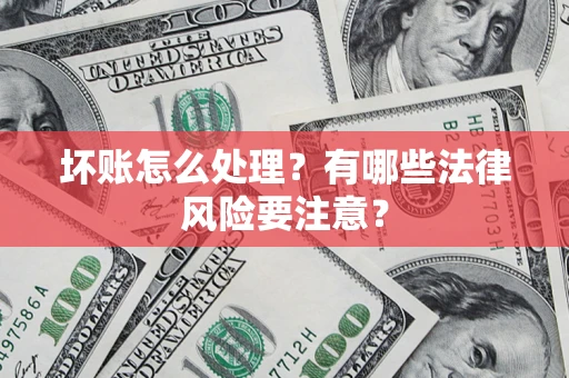 北京坏账怎么处理？有哪些法律风险要注意？