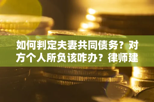 北京如何判定夫妻共同债务？对方个人所负该咋办？律师建议