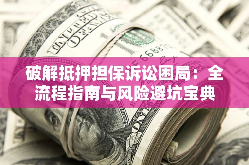 北京破解抵押担保诉讼困局:全流程指南与风险避坑宝典 北京破解抵押担保诉讼困局:全流程指南与风险避坑宝典