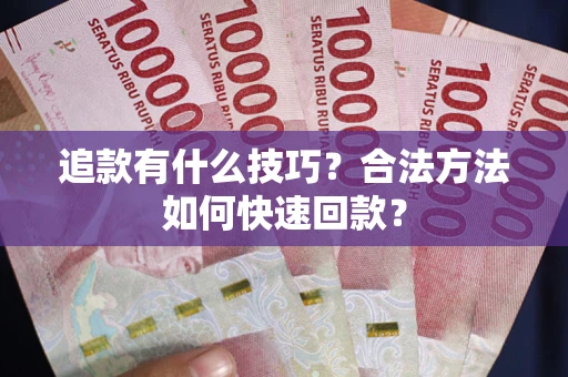 北京追款有什么技巧？合法方法如何快速回款？