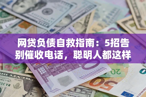 北京网贷负债自救指南：5招告别催收电话，聪明人都这样做