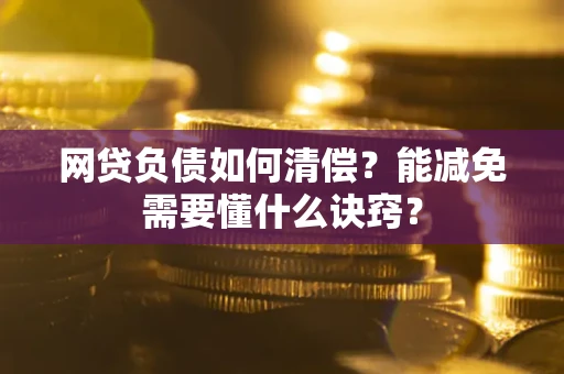 北京网贷负债如何清偿？能减免需要懂什么诀窍？