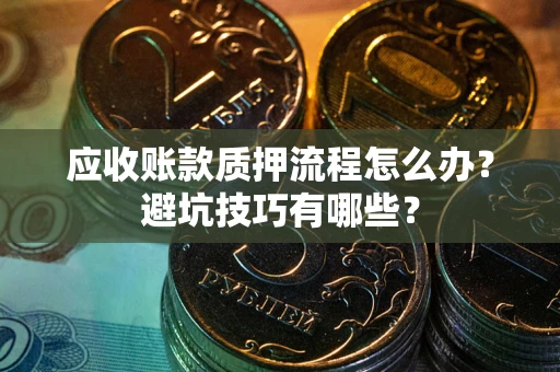 北京应收账款质押流程怎么办？避坑技巧有哪些？