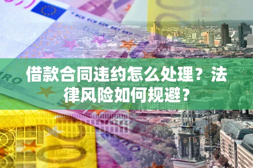 北京借款合同违约怎么处理？法律风险如何规避？