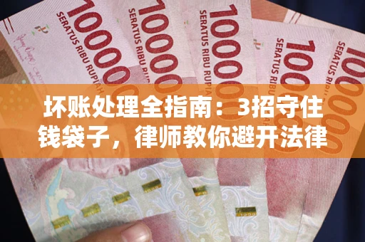 北京坏账处理全指南：3招守住钱袋子，律师教你避开法律雷区