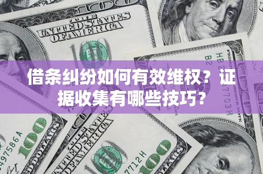 北京借条纠纷如何有效维权？证据收集有哪些技巧？