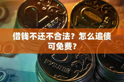 北京借钱不还不合法？怎么追债可免费？
