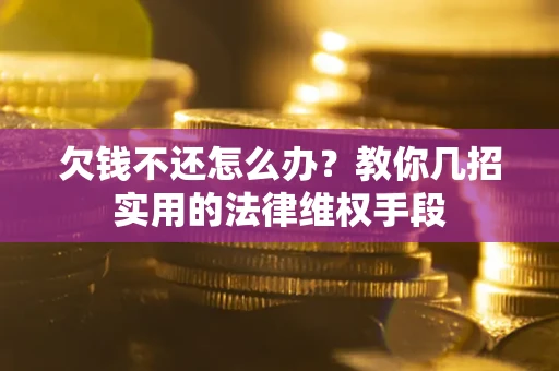 北京欠钱不还怎么办？教你几招实用的法律维权手段