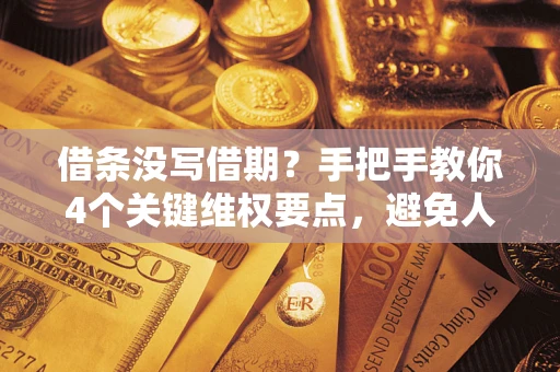 北京借条没写借期？手把手教你4个关键维权要点，避免人财两空