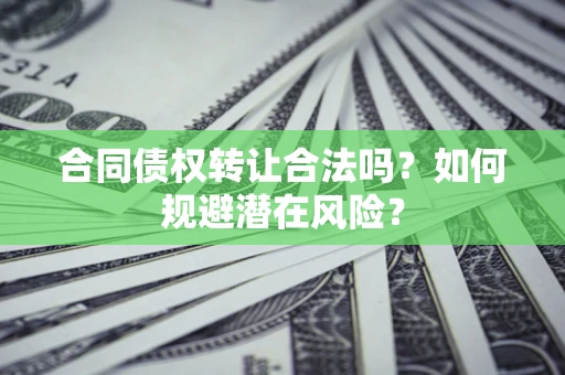 北京合同债权转让合法吗?如何规避潜在风险? 北京合同债权转让合法吗?如何规避潜在风险?