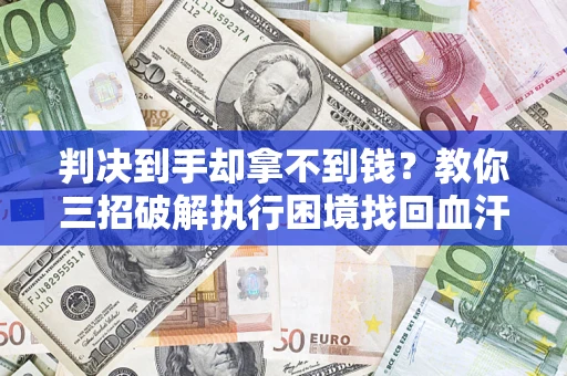 北京判决到手却拿不到钱？教你三招破解执行困境找回血汗钱
