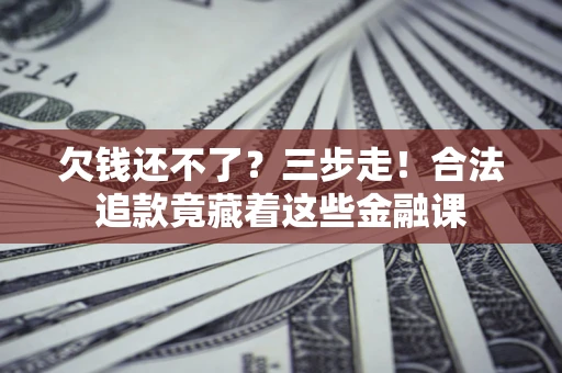北京欠钱还不了？三步走！合法追款竟藏着这些金融课
