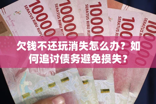 北京欠钱不还玩消失怎么办？如何追讨债务避免损失？