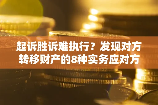 北京起诉胜诉难执行？发现对方转移财产的8种实务应对方案