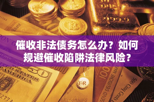 北京催收非法债务怎么办？如何规避催收陷阱法律风险？