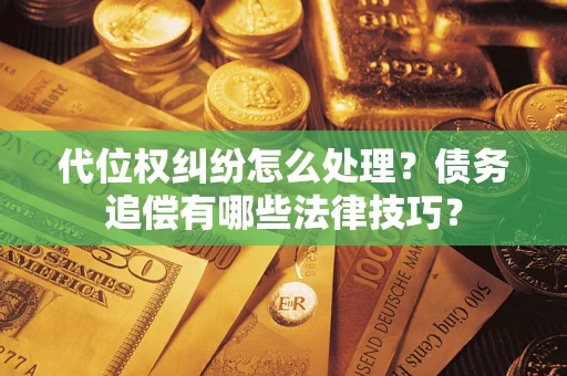 北京代位权纠纷怎么处理？债务追偿有哪些法律技巧？