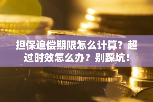 北京担保追偿期限怎么计算？超过时效怎么办？别踩坑！