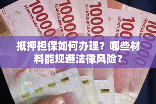 北京抵押担保如何办理？哪些材料能规避法律风险？