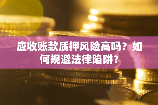 北京应收账款质押风险高吗？如何规避法律陷阱？