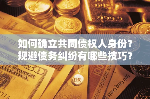 北京如何确立共同债权人身份？规避债务纠纷有哪些技巧？
