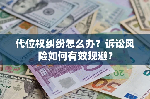 北京代位权纠纷怎么办？诉讼风险如何有效规避？