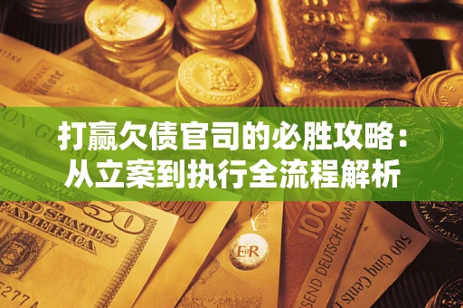 北京打赢欠债官司的必胜攻略：从立案到执行全流程解析