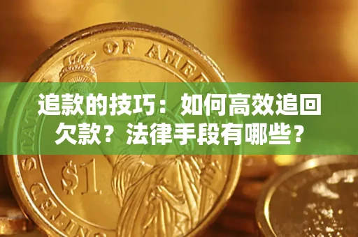 北京追款的技巧：如何高效追回欠款？法律手段有哪些？