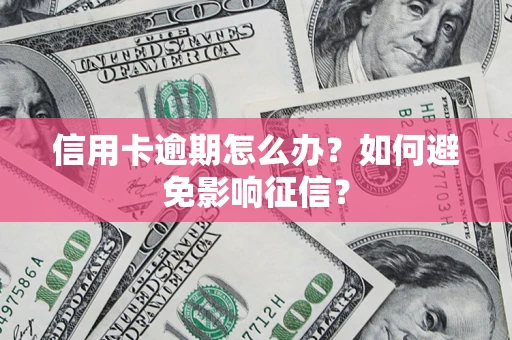 北京信用卡逾期怎么办？如何避免影响征信？