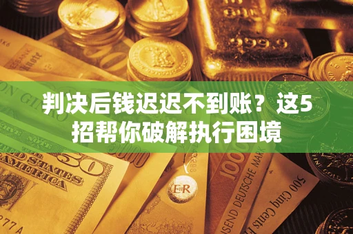 北京判决后钱迟迟不到账？这5招帮你破解执行困境