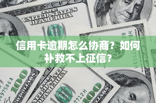 北京信用卡逾期怎么协商？如何补救不上征信？