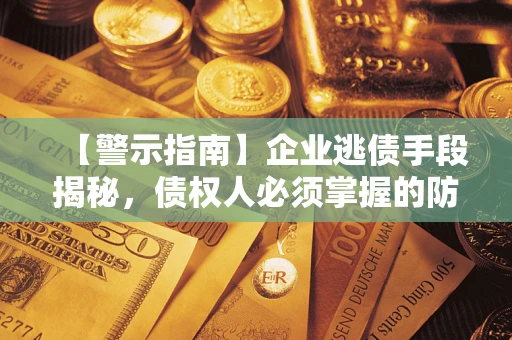 北京【警示指南】企业逃债手段揭秘，债权人必须掌握的防坑宝典