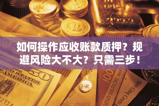 北京如何操作应收账款质押？规避风险大不大？只需三步！
