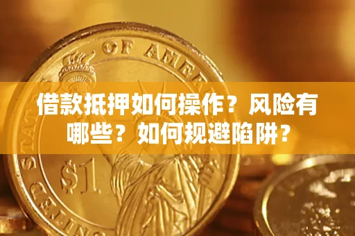 北京借款抵押如何操作?风险有哪些?如何规避陷阱? 北京借款抵押如何操作?风险有哪些?如何规避陷阱?