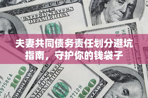 北京夫妻共同债务责任划分避坑指南，守护你的钱袋子