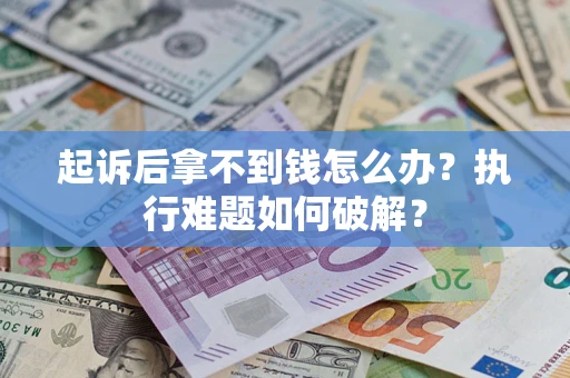 北京起诉后拿不到钱怎么办?执行难题如何破解? 北京起诉后拿不到钱怎么办?执行难题如何破解?