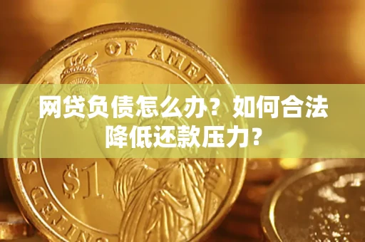 北京网贷负债怎么办？如何合法降低还款压力？
