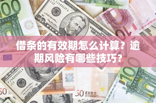 北京借条的有效期怎么计算？逾期风险有哪些技巧？