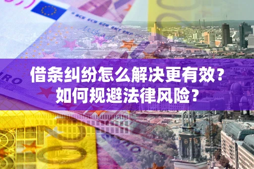 北京借条纠纷怎么解决更有效？如何规避法律风险？