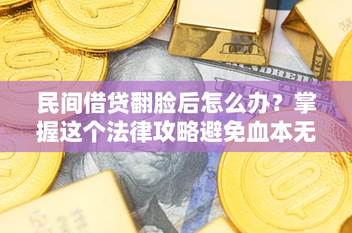 北京民间借贷翻脸后怎么办？掌握这个法律攻略避免血本无归