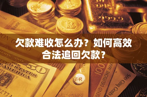 北京欠款难收怎么办？如何高效合法追回欠款？