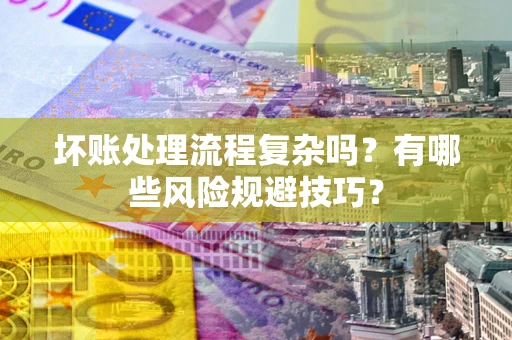 北京坏账处理流程复杂吗？有哪些风险规避技巧？