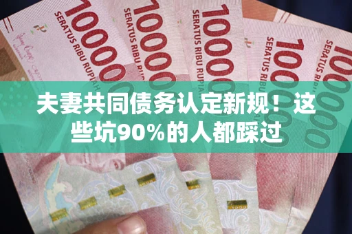 北京夫妻共同债务认定新规！这些坑90%的人都踩过