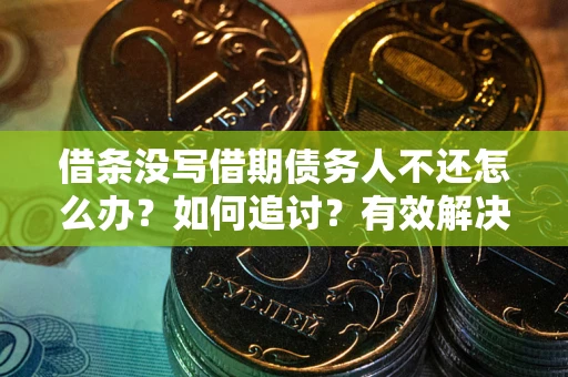 北京借条没写借期债务人不还怎么办？如何追讨？有效解决方案！