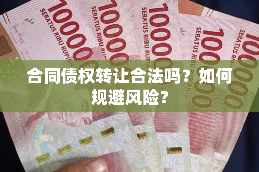 北京合同债权转让合法吗?如何规避风险? 北京合同债权转让合法吗?如何规避风险?