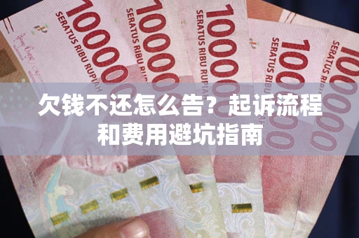 北京欠钱不还怎么告?起诉流程和费用避坑指南 北京欠钱不还怎么告?起诉流程和费用避坑指南