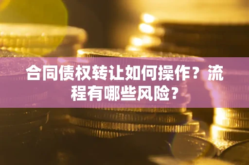 北京合同债权转让如何操作？流程有哪些风险？