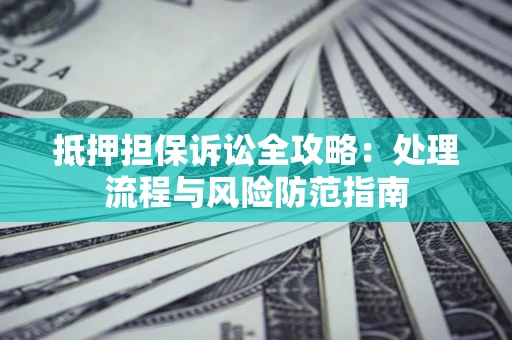 北京抵押担保诉讼全攻略：处理流程与风险防范指南