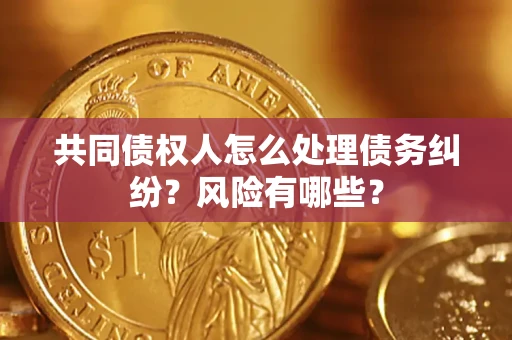 北京共同债权人怎么处理债务纠纷？风险有哪些？