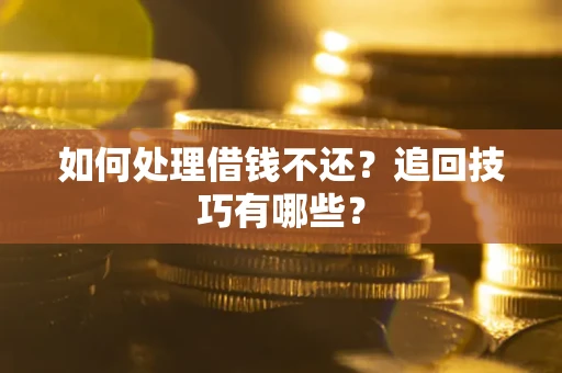 北京如何处理借钱不还？追回技巧有哪些？