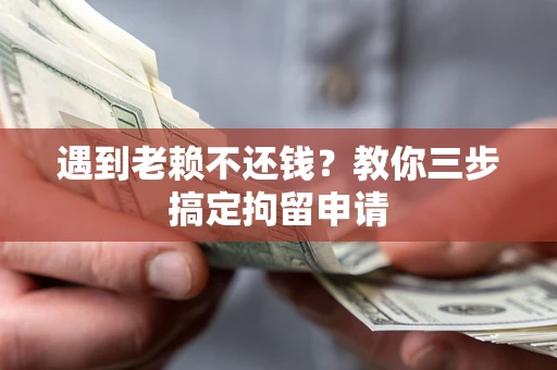 北京遇到老赖不还钱？教你三步搞定拘留申请